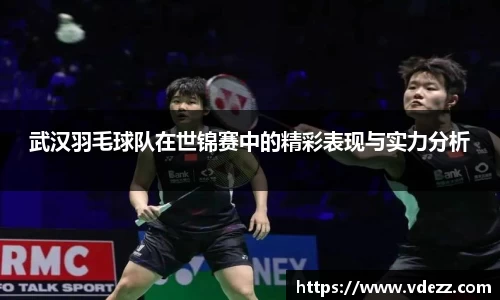 武汉羽毛球队在世锦赛中的精彩表现与实力分析