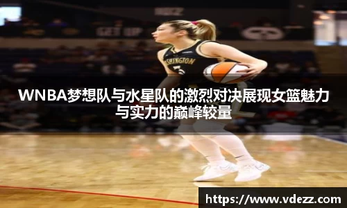 WNBA梦想队与水星队的激烈对决展现女篮魅力与实力的巅峰较量