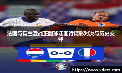 法国与荷兰激战正酣球迷期待精彩对决与历史交锋
