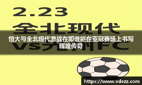 恒大与全北现代激战在即谁能在亚冠赛场上书写辉煌传奇