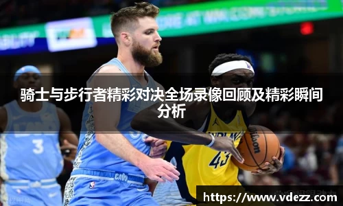 骑士与步行者精彩对决全场录像回顾及精彩瞬间分析