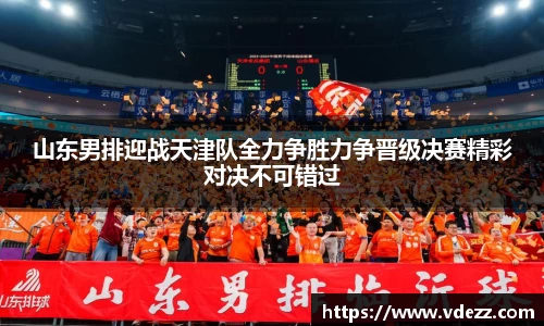 山东男排迎战天津队全力争胜力争晋级决赛精彩对决不可错过