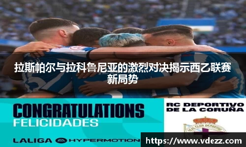 拉斯帕尔与拉科鲁尼亚的激烈对决揭示西乙联赛新局势