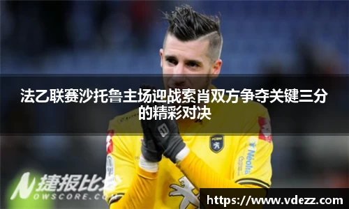 法乙联赛沙托鲁主场迎战索肖双方争夺关键三分的精彩对决