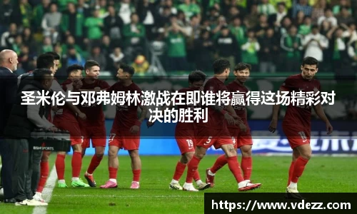圣米伦与邓弗姆林激战在即谁将赢得这场精彩对决的胜利